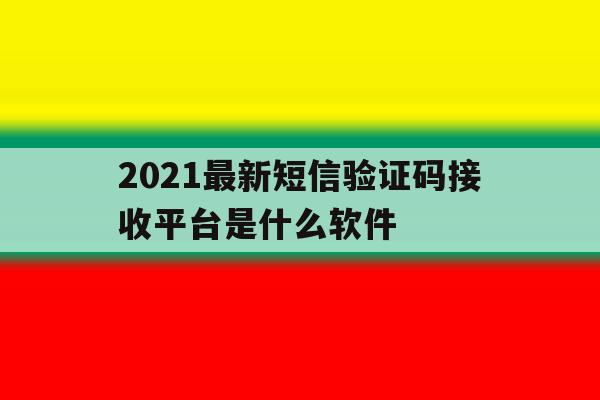 2021最新短信验证码接收平台是什么软件 2021最新短信验证码接收平台是什么软件