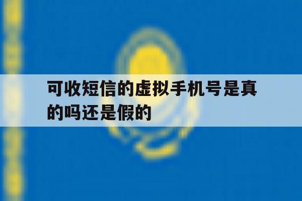可收短信的虚拟手机号是真的吗还是假的 可收短信的虚拟手机号是真的吗还是假的