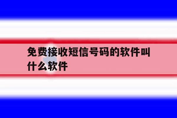 免费接收短信号码的软件叫什么软件 免费接收短信号码的软件叫什么软件