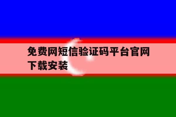 免费网短信验证码平台官网下载安装 免费网短信验证码平台官网下载安装