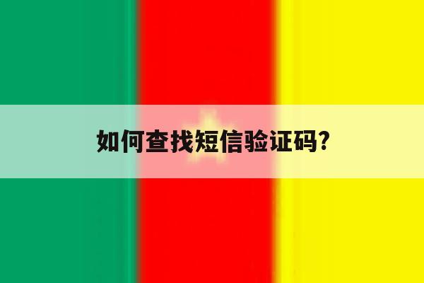 如何查找短信验证码? 如何查找短信验证码?