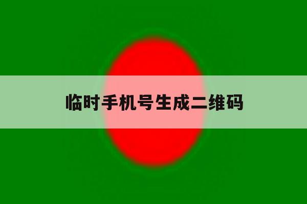 临时手机号生成二维码 临时手机号生成二维码