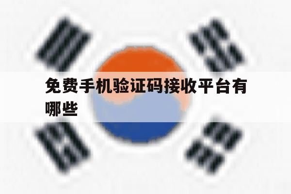 免费手机验证码接收平台有哪些 免费手机验证码接收平台有哪些