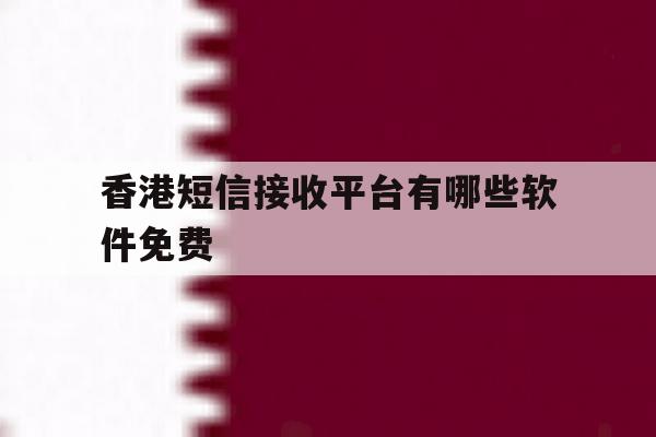 香港短信接收平台有哪些软件免费 香港短信接收平台有哪些软件免费
