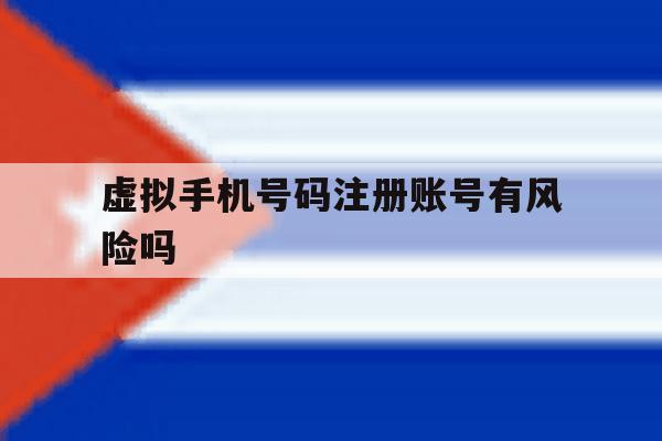 虚拟手机号码注册账号有风险吗 虚拟手机号码注册账号有风险吗