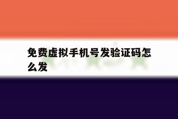 免费虚拟手机号发验证码怎么发 免费虚拟手机号发验证码怎么发