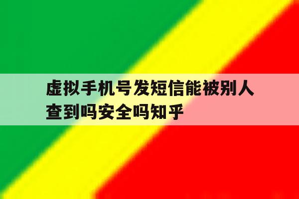 虚拟手机号发短信能被别人查到吗安全吗知乎的简单介绍 虚拟手机号发短信能被别人查到吗安全吗知乎的简单介绍