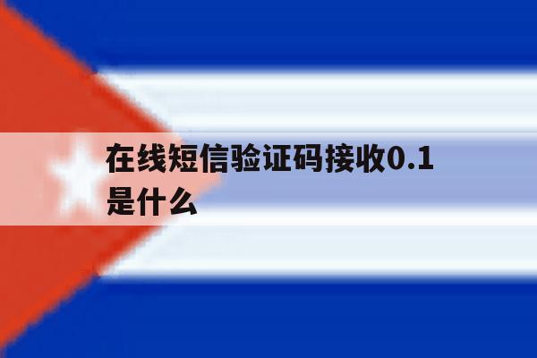 在线短信验证码接收0.1是什么 在线短信验证码接收0.1是什么