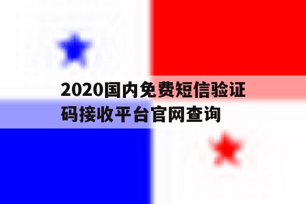 2020国内免费短信验证码接收平台官网查询的简单介绍 2020国内免费短信验证码接收平台官网查询的简单介绍