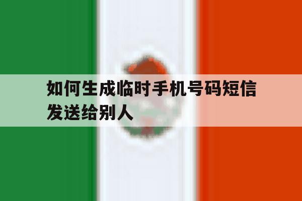 如何生成临时手机号码短信发送给别人 如何生成临时手机号码短信发送给别人