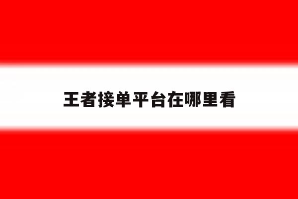 王者接单平台在哪里看 王者接单平台在哪里看