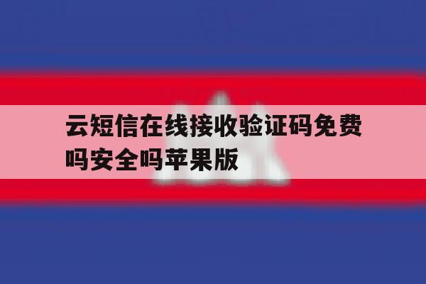 包含云短信在线接收验证码免费吗安全吗苹果版的词条 包含云短信在线接收验证码免费吗安全吗苹果版的词条