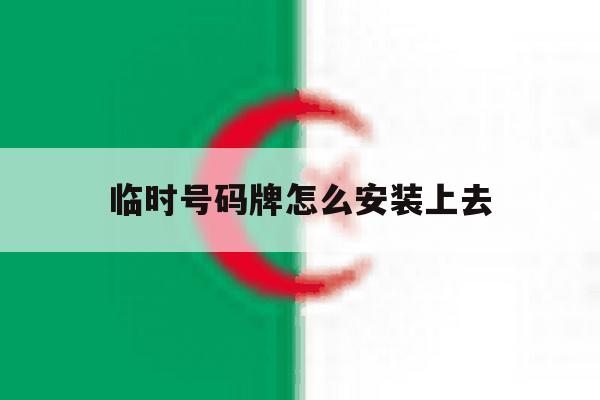 临时号码牌怎么安装上去 临时号码牌怎么安装上去