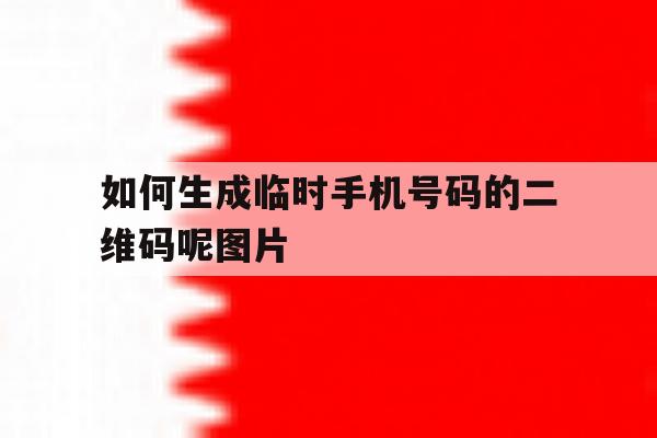 如何生成临时手机号码的二维码呢图片 如何生成临时手机号码的二维码呢图片