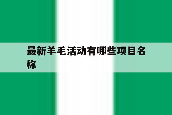最新羊毛活动有哪些项目名称 最新羊毛活动有哪些项目名称