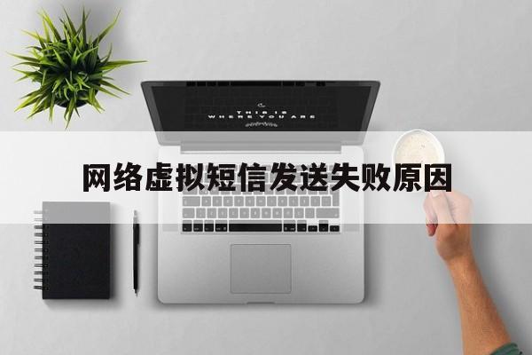 网络虚拟短信发送失败原因 网络虚拟短信发送失败原因