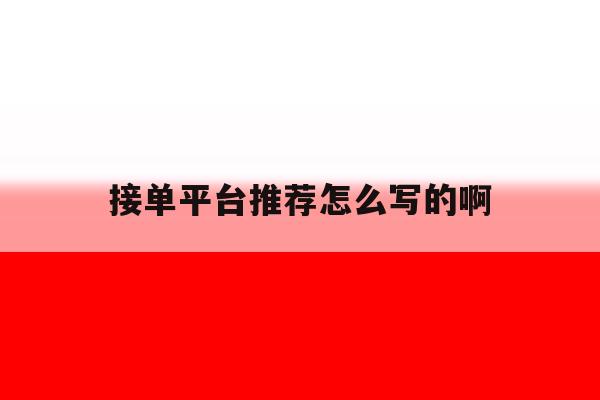 关于接单平台推荐怎么写的啊的信息 关于接单平台推荐怎么写的啊的信息