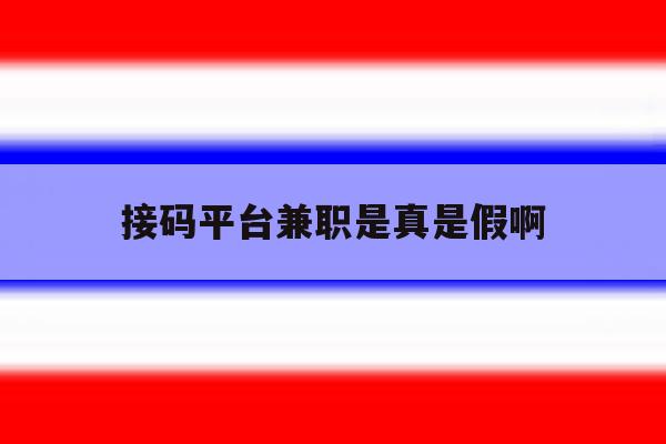 接码平台兼职是真是假啊 接码平台兼职是真是假啊