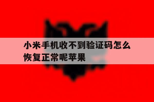 小米手机收不到验证码怎么恢复正常呢苹果 小米手机收不到验证码怎么恢复正常呢苹果