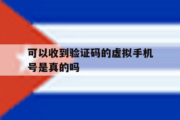 可以收到验证码的虚拟手机号是真的吗 可以收到验证码的虚拟手机号是真的吗
