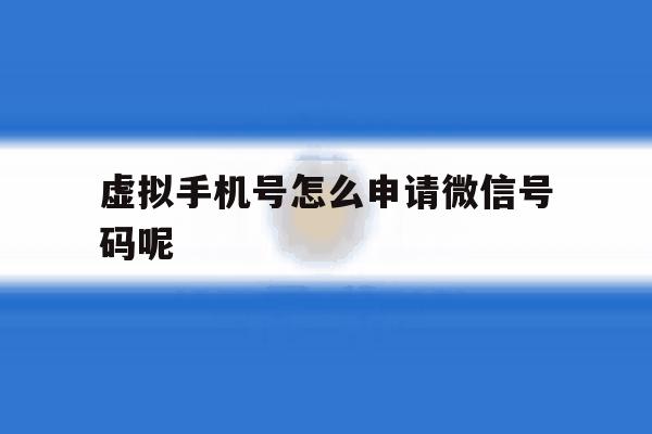 虚拟手机号怎么申请微信号码呢 虚拟手机号怎么申请微信号码呢