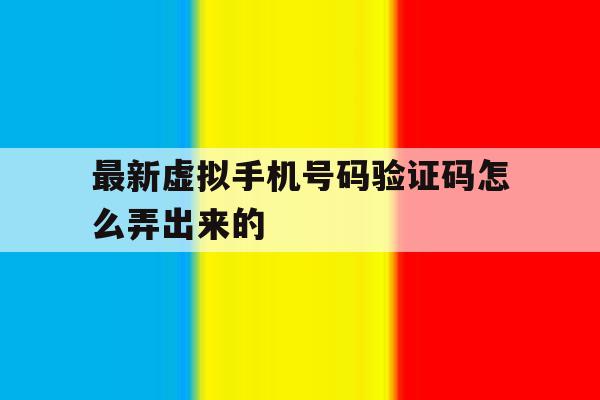 最新虚拟手机号码验证码怎么弄出来的 最新虚拟手机号码验证码怎么弄出来的