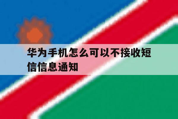 华为手机怎么可以不接收短信信息通知 华为手机怎么可以不接收短信信息通知
