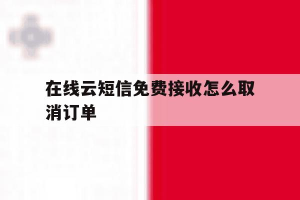 在线云短信免费接收怎么取消订单 在线云短信免费接收怎么取消订单