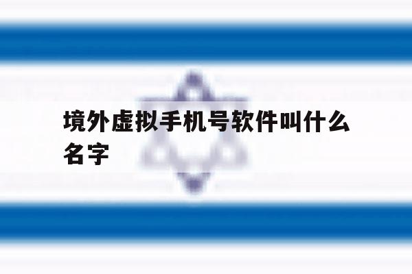 境外虚拟手机号软件叫什么名字 境外虚拟手机号软件叫什么名字