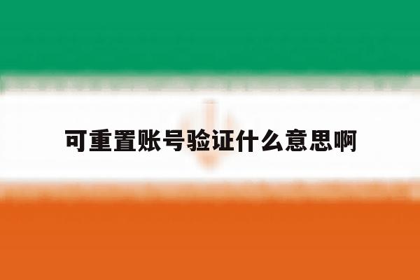 可重置账号验证什么意思啊 可重置账号验证什么意思啊