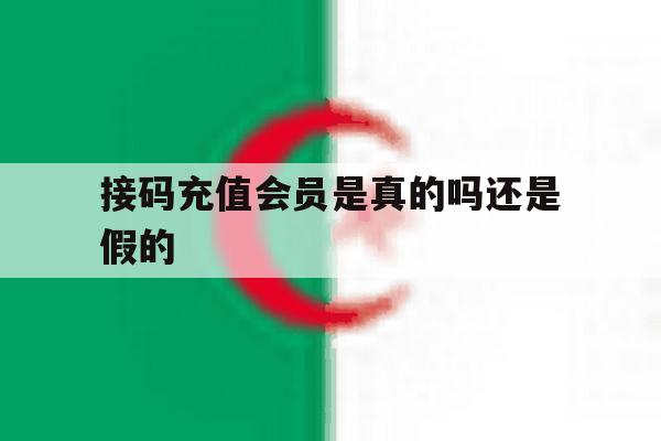 接码充值会员是真的吗还是假的 接码充值会员是真的吗还是假的
