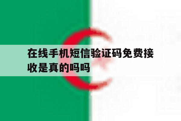 在线手机短信验证码免费接收是真的吗吗 在线手机短信验证码免费接收是真的吗吗