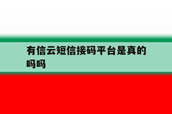 有信云短信接码平台是真的吗吗 有信云短信接码平台是真的吗吗