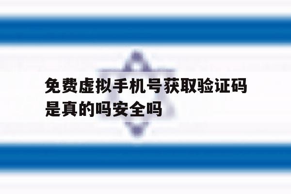 免费虚拟手机号获取验证码是真的吗安全吗的简单介绍 免费虚拟手机号获取验证码是真的吗安全吗的简单介绍