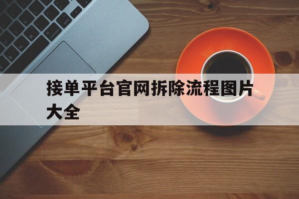 接单平台官网拆除流程图片大全 接单平台官网拆除流程图片大全