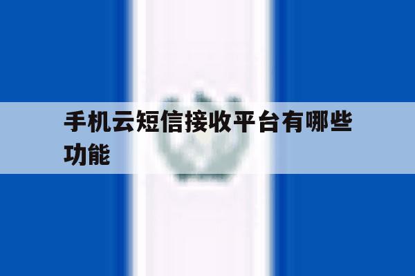 手机云短信接收平台有哪些功能 手机云短信接收平台有哪些功能