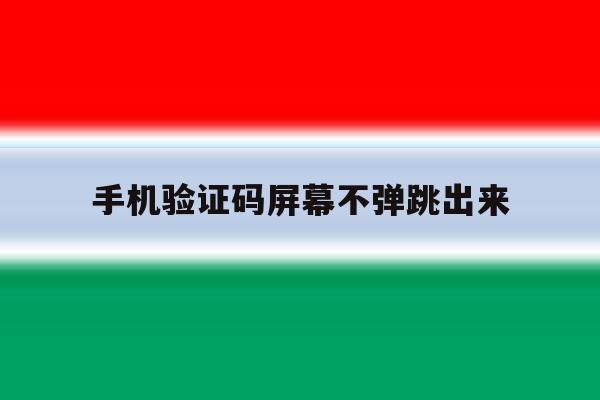 手机验证码屏幕不弹跳出来 手机验证码屏幕不弹跳出来