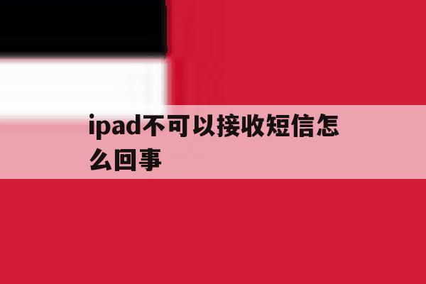 ipad不可以接收短信怎么回事 ipad不可以接收短信怎么回事