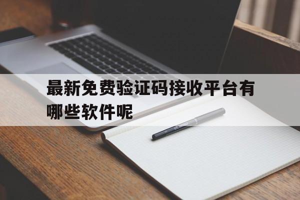 最新免费验证码接收平台有哪些软件呢 最新免费验证码接收平台有哪些软件呢