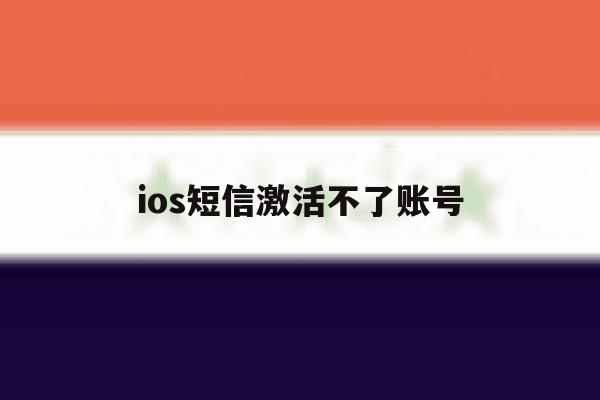 ios短信激活不了账号 ios短信激活不了账号
