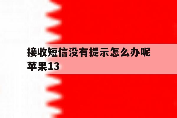 接收短信没有提示怎么办呢苹果13 接收短信没有提示怎么办呢苹果13