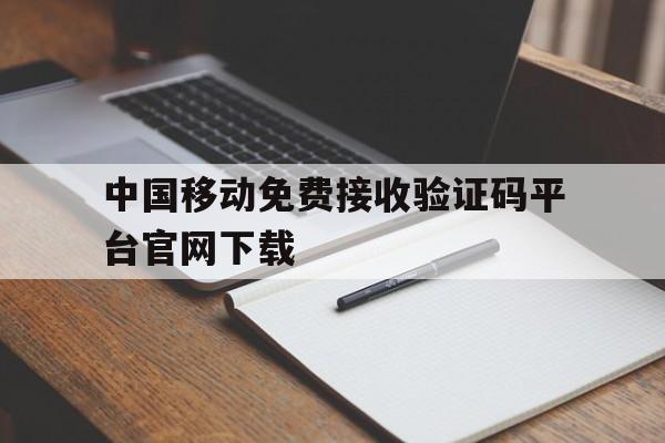 中国移动免费接收验证码平台官网下载 中国移动免费接收验证码平台官网下载