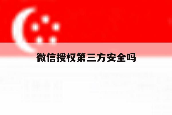 微信授权第三方安全吗 微信授权第三方安全吗