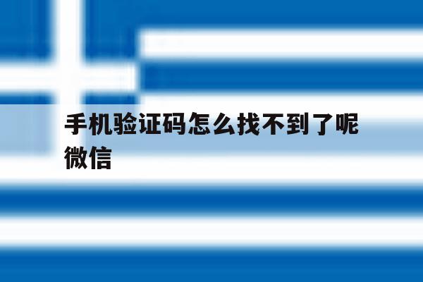 手机验证码怎么找不到了呢微信 手机验证码怎么找不到了呢微信