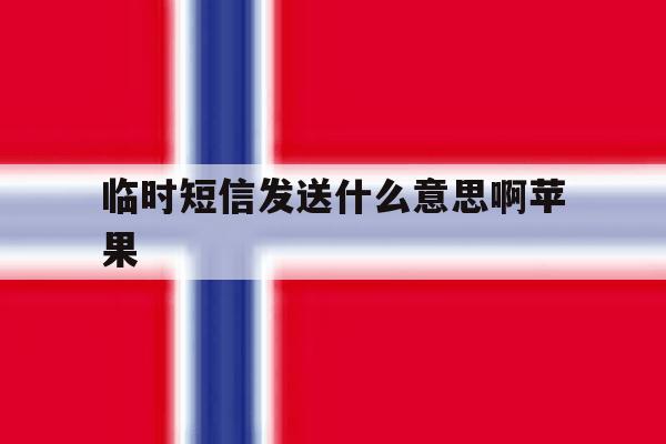 临时短信发送什么意思啊苹果 临时短信发送什么意思啊苹果