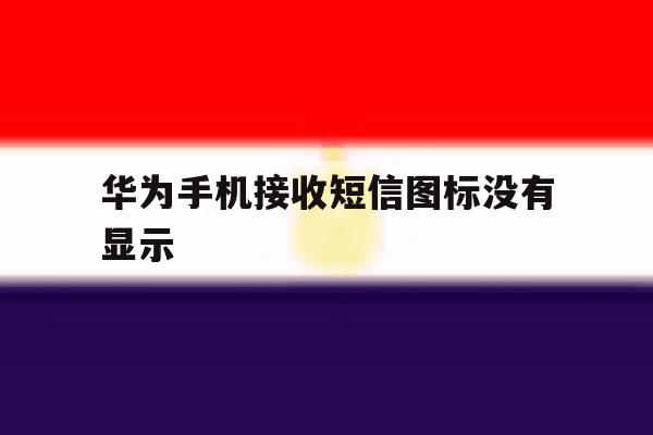 华为手机接收短信图标没有显示 华为手机接收短信图标没有显示