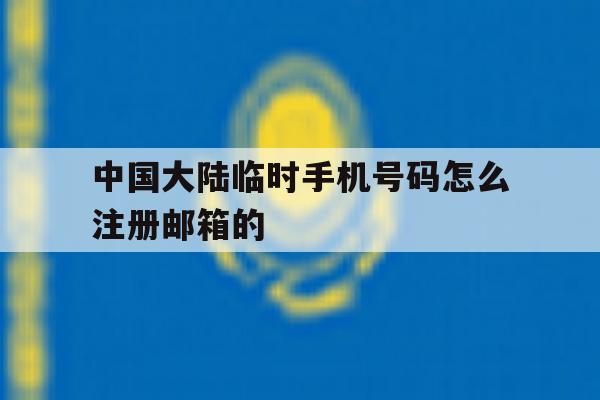 中国大陆临时手机号码怎么注册邮箱的 中国大陆临时手机号码怎么注册邮箱的