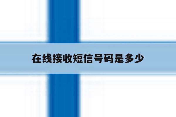 在线接收短信号码是多少 在线接收短信号码是多少