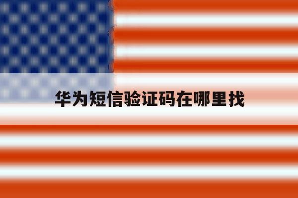 华为短信验证码在哪里找 华为短信验证码在哪里找
