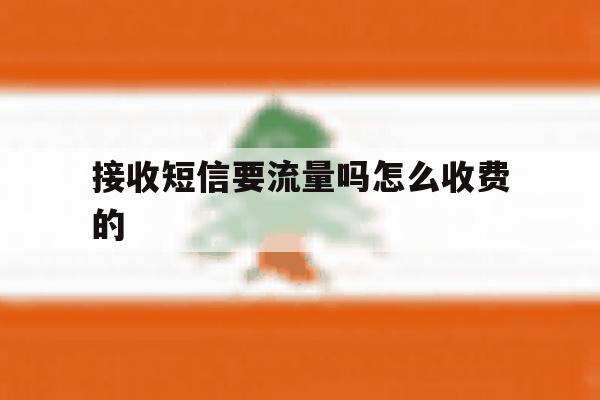 接收短信要流量吗怎么收费的 接收短信要流量吗怎么收费的